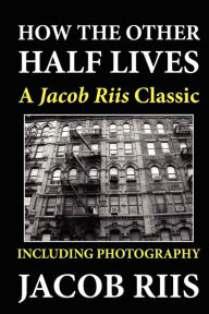 How the Other Half Lives: A Jacob Riis Classic (Including Photography)