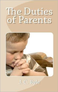 Title: The Duties of Parents, Author: J C Ryle