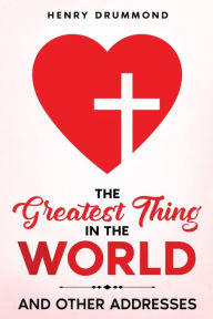 Title: The Greatest Thing in the World: And Other Addresses, Author: Henry Drummond