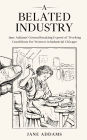 A Belated Industry: Jane Addams' Groundbreaking Exposé of Working Conditions for Women in Industrial Chicago (Annotated)