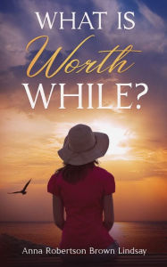 Title: What is Worth While?, Author: Anna Robertson Brown Lindsay