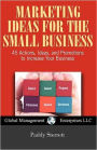 Marketing Ideas for the Small Business: 45 Actions, Ideas, and Promotions to Increase Your Business