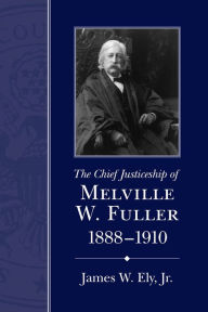 Title: The Chief Justiceship of Melville W. Fuller, 1888-1910, Author: James W. Ely Jr.