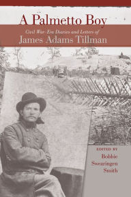 Title: A Palmetto Boy: Civil War-Era Diaries and Letters of James Adams Tillman, Author: Bobbie Swearingen Smith