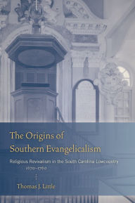 Title: The Origins of Southern Evangelicalism: Religious Revivalism in the South Carolina Lowcountry, 1670-1760, Author: Thomas J. Little