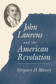 Title: John Laurens and the American Revolution, Author: Gregory D. Massey