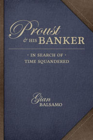 Title: Proust & His Banker: In Search of Time Squandered, Author: Gian Balsamo