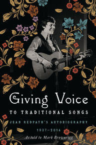 Title: Giving Voice to Traditional Songs: Jean Redpath's Autobiography, 1937-2014, Author: Jean Redpath