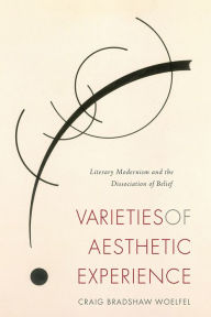 Title: Varieties of Aesthetic Experience: Literary Modernism and the Dissociation of Belief, Author: Craig Bradshaw Woelfel