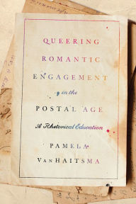 Title: Queering Romantic Engagement in the Postal Age: A Rhetorical Education, Author: Pamela VanHaitsma