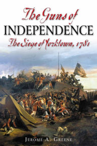 Title: The Guns of Independence: The Siege of Yorktown, 1781, Author: Jerome A. Greene