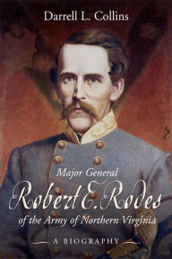 Title: Major General Robert E Rodes of the Army of Northern Virginia: A Biography, Author: Darrell Collins