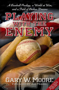 Title: Playing with the Enemy: A Baseball Prodigy, a World at War, and a Field of Broken Dreams, Author: Gary W. Moore