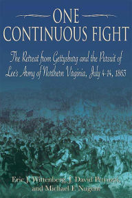 Title: One Continuous Fight: The Retreat from Gettysburg and the Pursuit of Lee's Army of Northern Virginia, July 4-14, 1863, Author: Eric J Wittenberg