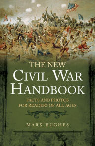 Title: The New Civil War Handbook: Facts and Photos for Readers of All Ages, Author: Mark Hughes