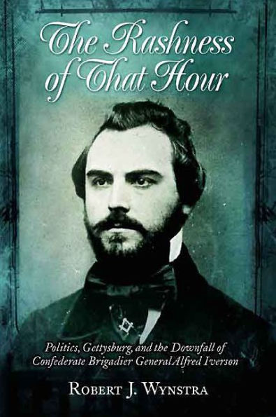 Rashness of That Hour: Politics, Gettysburg, and the Downfall of Confederate Brigadier General Alfred Iverson