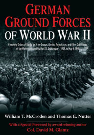 Title: German Ground Forces of World War II: Complete Orders of Battle for Army Groups, Armies, Army Corps, and Other Commands of the Wehrmacht and Waffen SS, September 1, 1939, to May 8, 1945, Author: William T. McCroden