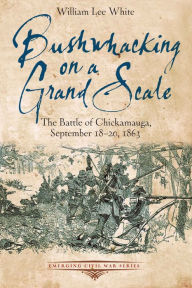 Title: Bushwhacking on a Grand Scale: The Battle of Chickamauga, September 18-20, 1863, Author: William Lee White