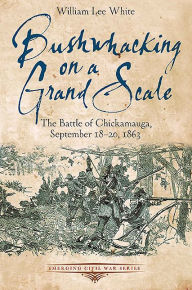 Title: Bushwhacking on a Grand Scale: The Battle of Chickamauga, September 18-20, 1863, Author: William Lee White