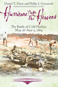 Title: Hurricane from the Heavens: The Battle of Cold Harbor, May 26 - June 5, 1864, Author: Daniel Davis