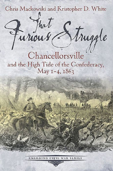 That Furious Struggle: Chancellorsville and the High Tide of the Confederacy, May 1-4, 1863