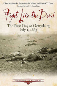 Title: Fight Like the Devil: The First Day at Gettysburg, July 1, 1863, Author: Chris Mackowski