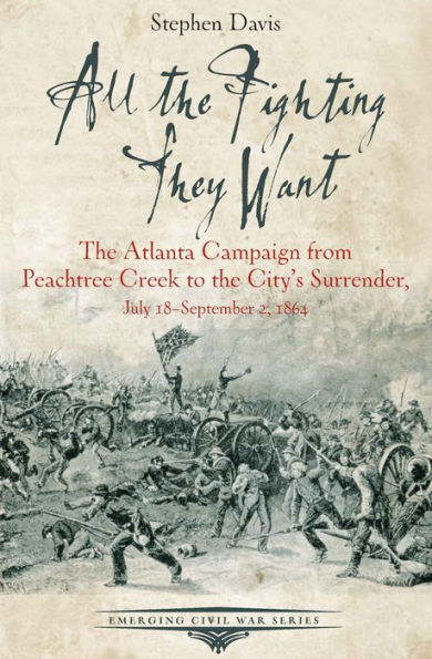 All the Fighting They Want: The Atlanta Campaign from Peachtree Creek to the City's Surrender, July 18-September 2, 1864