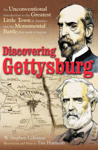 Title: Discovering Gettysburg: An Unconventional Introduction to the Greatest Little Town in America and the Monumental Battle that Made It Famous, Author: W. Stephen Coleman