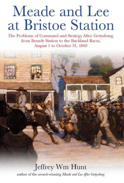 Meade and Lee at Bristoe Station: The Problems of Command and Strategy after Gettysburg, from Brandy Station to the Buckland Races, August 1 to October 31, 1863