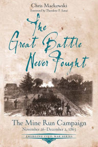 Title: The Great Battle Never Fought: The Mine Run Campaign, November 26 - December 2, 1863, Author: Chris Mackowski PhD