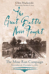 Title: The Great Battle Never Fought: The Mine Run Campaign, November 26 - December 2, 1863, Author: Chris Mackowski