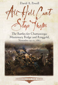 Title: All Hell Can't Stop Them: The Battles for Chattanooga-Missionary Ridge and Ringgold, November 24-27, 1863, Author: David A. Powell