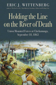 Title: Holding the Line on the River of Death: Union Mounted Forces at Chickamauga, September 18, 1863, Author: Eric J. Wittenberg