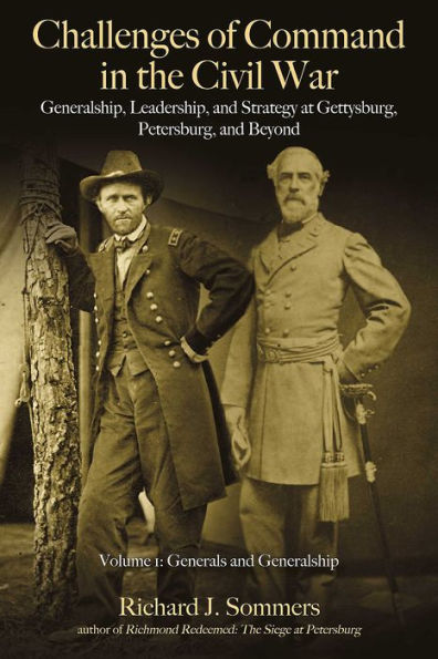 Challenges of Command in the Civil War: Generalship, Leadership, and Strategy at Gettysburg, Petersburg, and Beyond: Volume 1 - Generals and Generalship