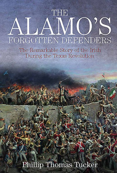 The Alamo's Forgotten Defenders: The Remarkable Story of the Irish During the Texas Revolution