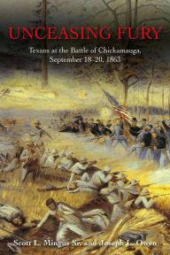 Title: Unceasing Fury: Texans at the Battle of Chickamauga, September 18-20, 1863, Author: Scott L. Mingus Sr.