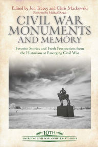 Title: Civil War Monuments and Memory: Favorite Stories and Fresh Perspectives from the Historians at Emerging Civil War, Author: Jon Tracey