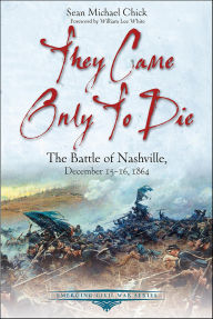 Title: They Came Only to Die: The Battle of Nashville, December 15-16, 1864, Author: Sean Michael Chick