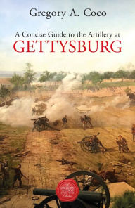 Title: A Concise Guide to the Artillery at Gettysburg, Author: Gregory Coco