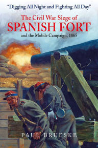 Title: Digging All Night and Fighting All Day: The Civil War Siege of Spanish Fort and the Mobile Campaign, 1865, Author: Paul Brueske