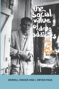 Title: The Social Value of Drug Addicts: Uses of the Useless / Edition 1, Author: Merrill Singer
