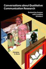 Title: Conversations about Qualitative Communication Research: Behind the Scenes with Leading Scholars / Edition 1, Author: Christine S Davis