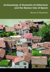 Title: Archaeology of Domestic Architecture and the Human Use of Space, Author: Sharon R Steadman