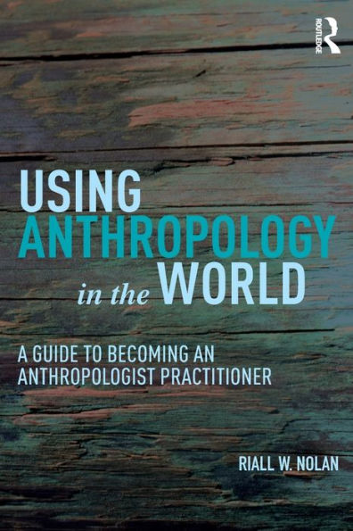 Using Anthropology in the World: A Guide to Becoming an Anthropologist Practitioner