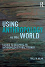 Using Anthropology in the World: A Guide to Becoming an Anthropologist Practitioner