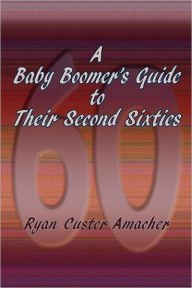 Title: A Baby Boomer's Guide to Their Second Sixties, Author: Ryan Custer Amacher