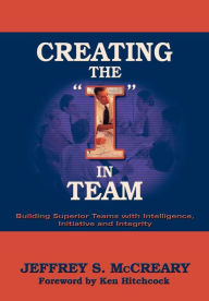Title: Creating the I in Team: Building Superior Teams with Intelligence, Initiative and Integrity, Author: Jeffrey S. McCreary