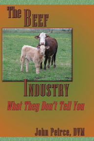 Title: The Beef Industry: What They Don't Tell You, Author: John Peirce DVM