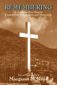 Title: Remembering: A Guide to New Mexico Cemeteries, Monuments and Memorials, Author: Margaret M. Nava