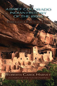 Title: A Brief Colorado Indian History of the 1800s Through A Factual Lens, Author: Roberta Carol Harvey